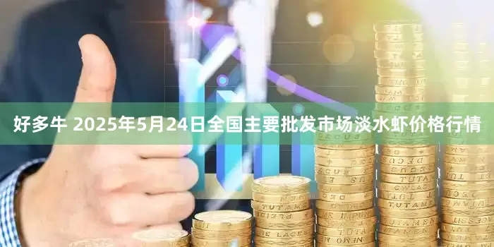 好多牛 2025年5月24日全国主要批发市场淡水虾价格行情