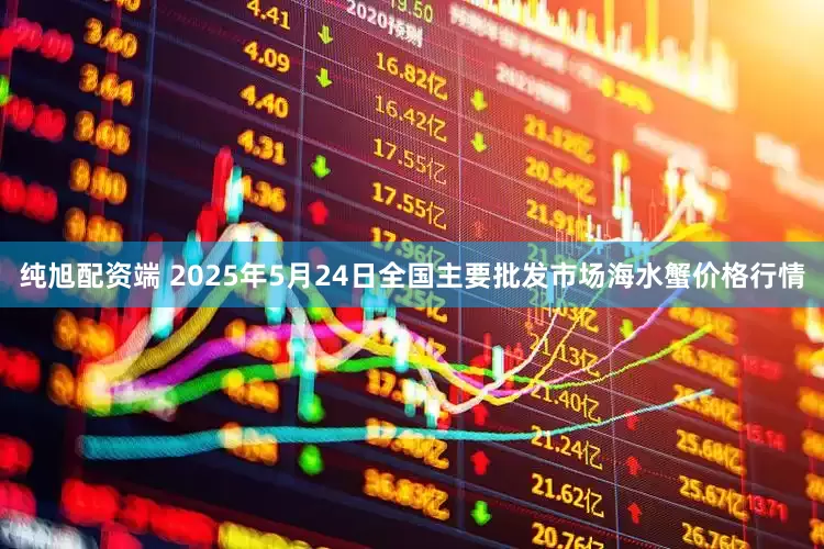 纯旭配资端 2025年5月24日全国主要批发市场海水蟹价格行情