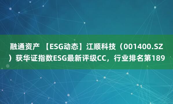 融通资产 【ESG动态】江顺科技（001400.SZ）获华证指数ESG最新评级CC，行业排名第189