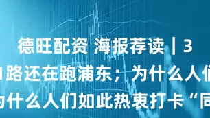 德旺配资 海报荐读｜34年了，81路还在跑浦东；为什么人们如此热衷打卡“同款”？