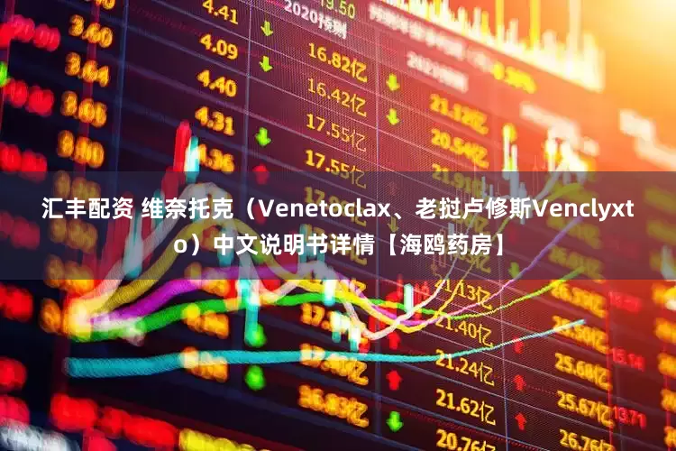 汇丰配资 维奈托克（Venetoclax、老挝卢修斯Venclyxto）中文说明书详情【海鸥药房】