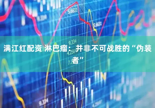 满江红配资 淋巴瘤：并非不可战胜的“伪装者”
