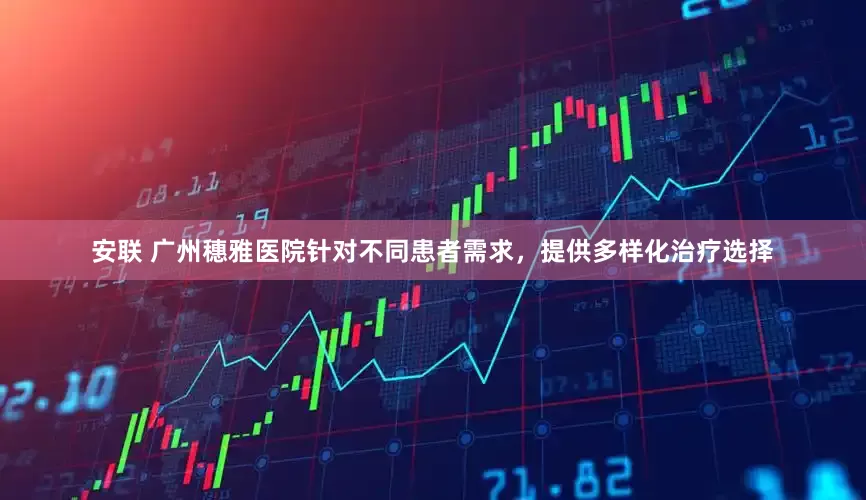 安联 广州穗雅医院针对不同患者需求，提供多样化治疗选择