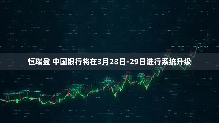 恒瑞盈 中国银行将在3月28日-29日进行系统升级