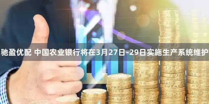驰盈优配 中国农业银行将在3月27日-29日实施生产系统维护